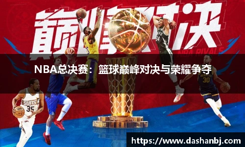 NBA总决赛：篮球巅峰对决与荣耀争夺